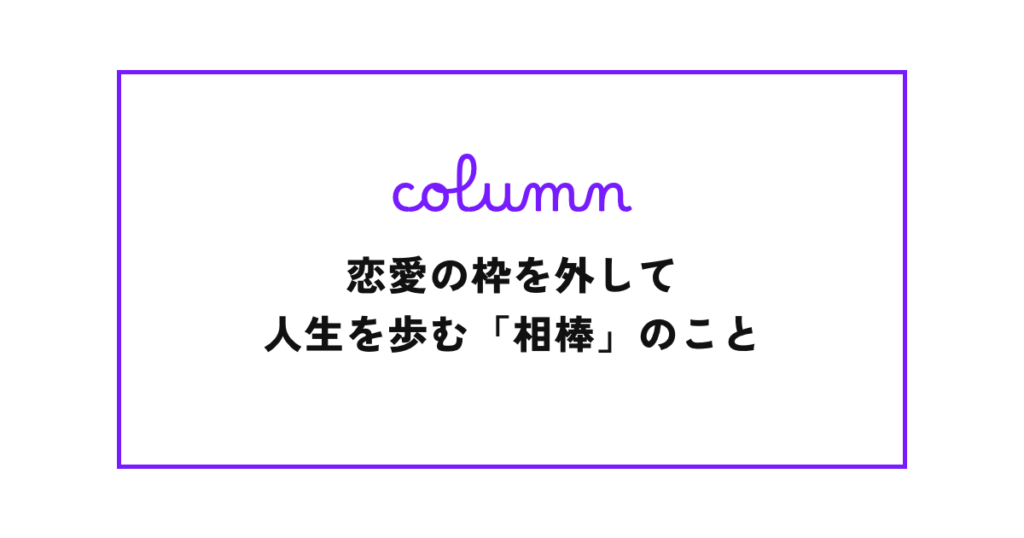 アセクシャルの私が考える、恋愛の枠を外して、人生を歩む「相棒」のこと