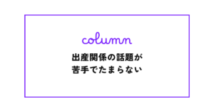 出産関係の話題が苦手でたまらない