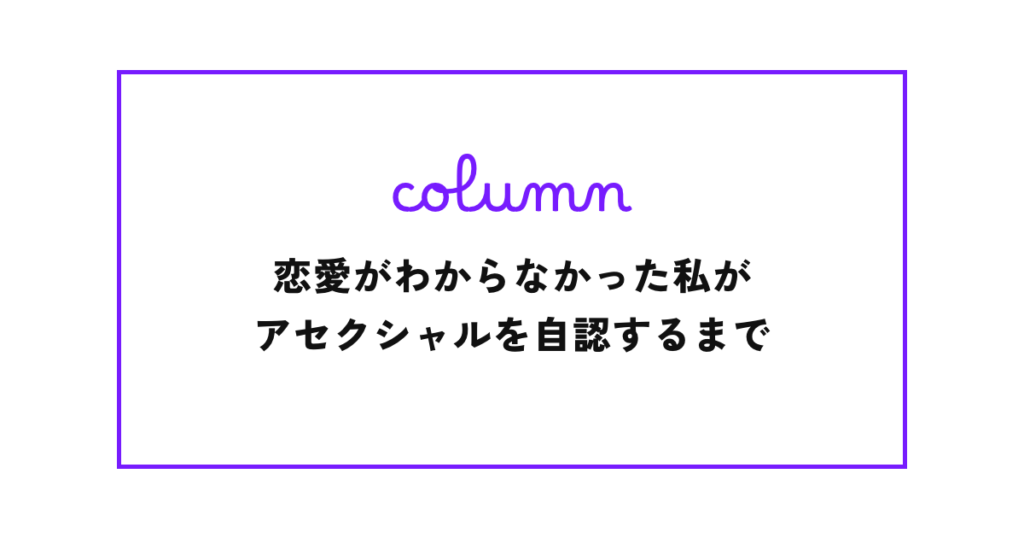恋愛がわからなかった私が、アセクシャルを自認するまで